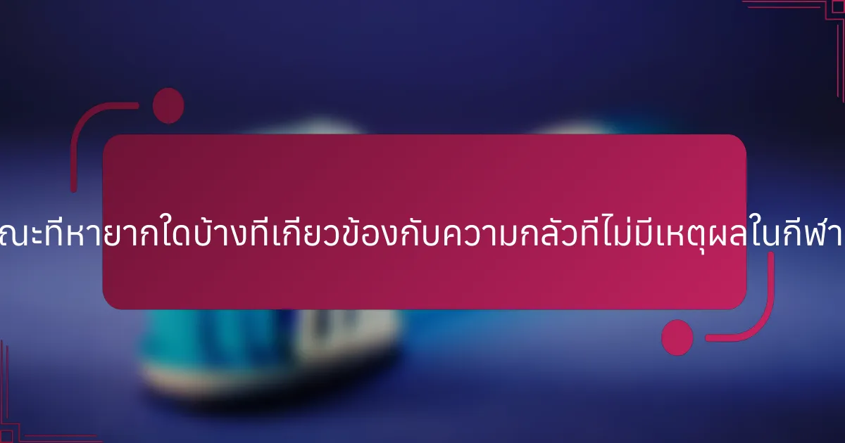คุณลักษณะที่หายากใดบ้างที่เกี่ยวข้องกับความกลัวที่ไม่มีเหตุผลในกีฬาเยาวชน?