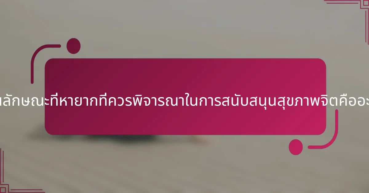 คุณลักษณะที่หายากที่ควรพิจารณาในการสนับสนุนสุขภาพจิตคืออะไร?
