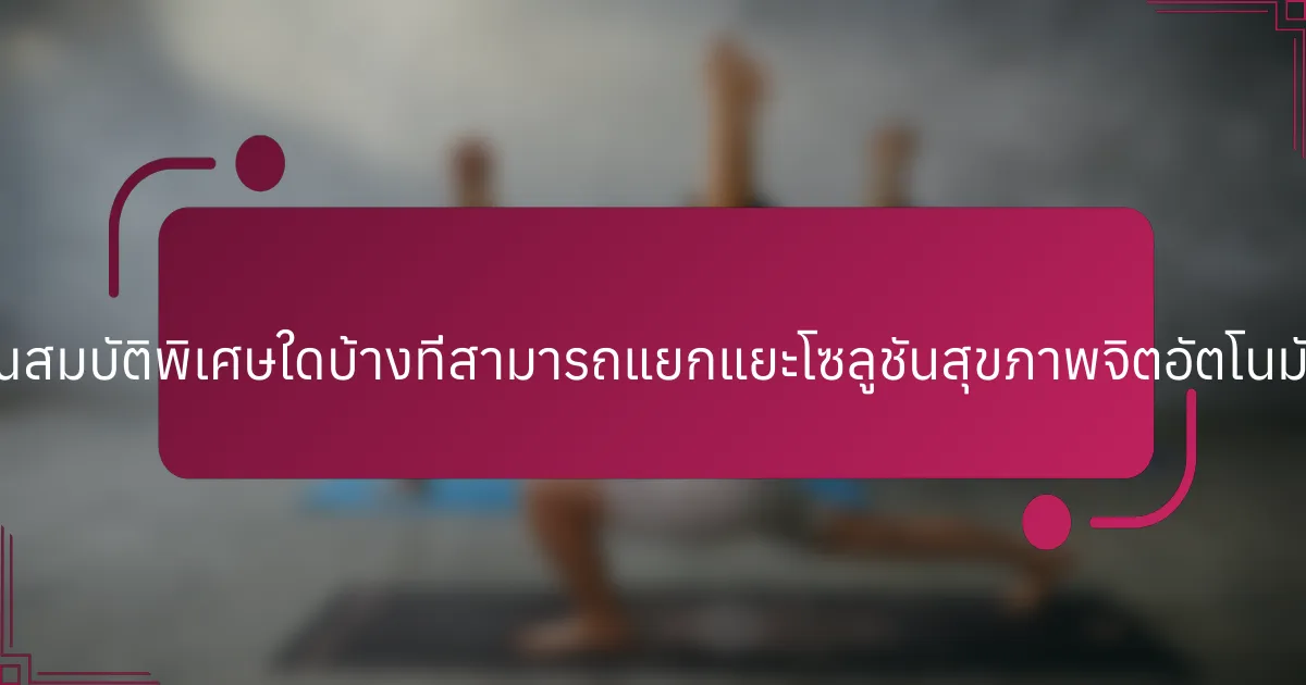 คุณสมบัติพิเศษใดบ้างที่สามารถแยกแยะโซลูชันสุขภาพจิตอัตโนมัติ?