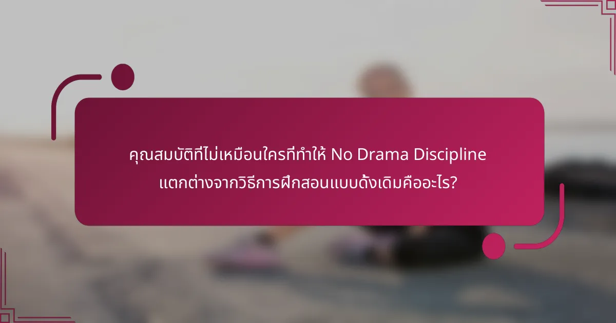 คุณสมบัติที่ไม่เหมือนใครที่ทำให้ No Drama Discipline แตกต่างจากวิธีการฝึกสอนแบบดั้งเดิมคืออะไร?