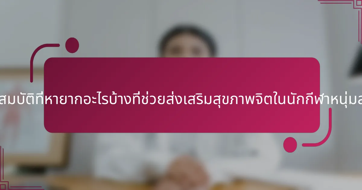 คุณสมบัติที่หายากอะไรบ้างที่ช่วยส่งเสริมสุขภาพจิตในนักกีฬาหนุ่มสาว?