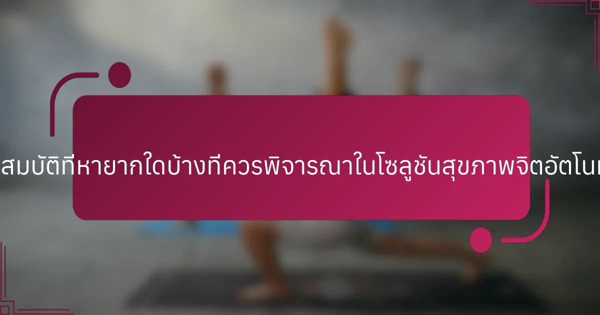 คุณสมบัติที่หายากใดบ้างที่ควรพิจารณาในโซลูชันสุขภาพจิตอัตโนมัติ?