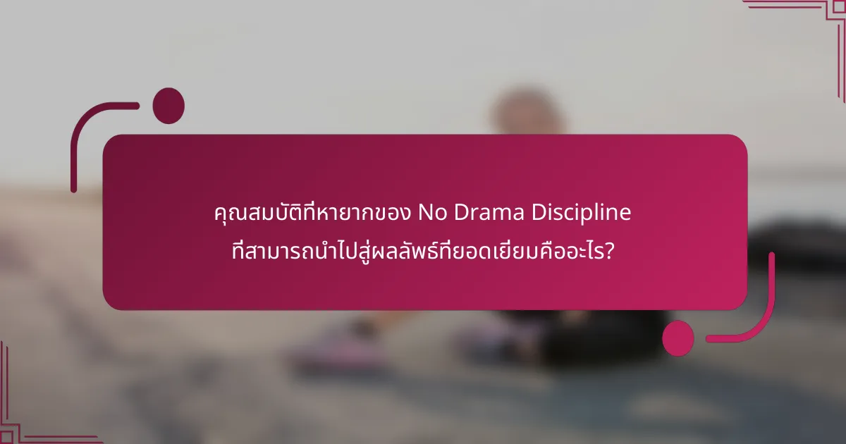คุณสมบัติที่หายากของ No Drama Discipline ที่สามารถนำไปสู่ผลลัพธ์ที่ยอดเยี่ยมคืออะไร?