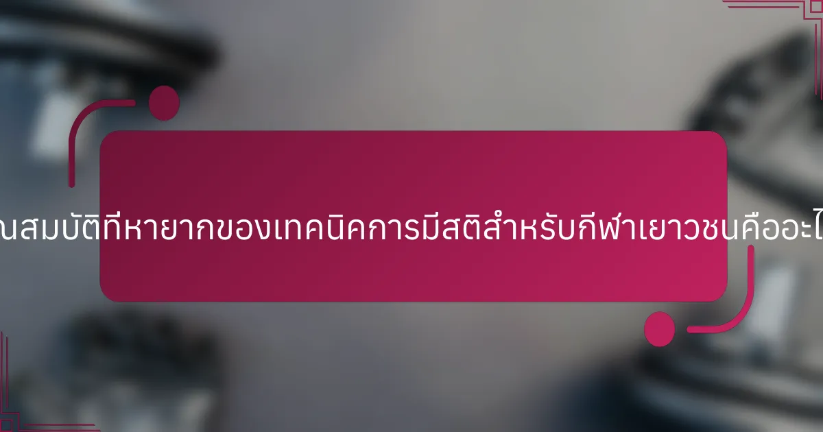 คุณสมบัติที่หายากของเทคนิคการมีสติสำหรับกีฬาเยาวชนคืออะไร?