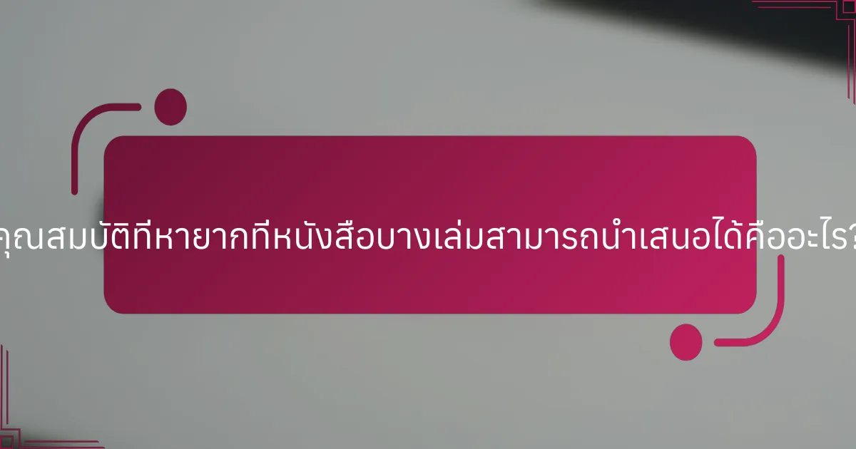 คุณสมบัติที่หายากที่หนังสือบางเล่มสามารถนำเสนอได้คืออะไร?