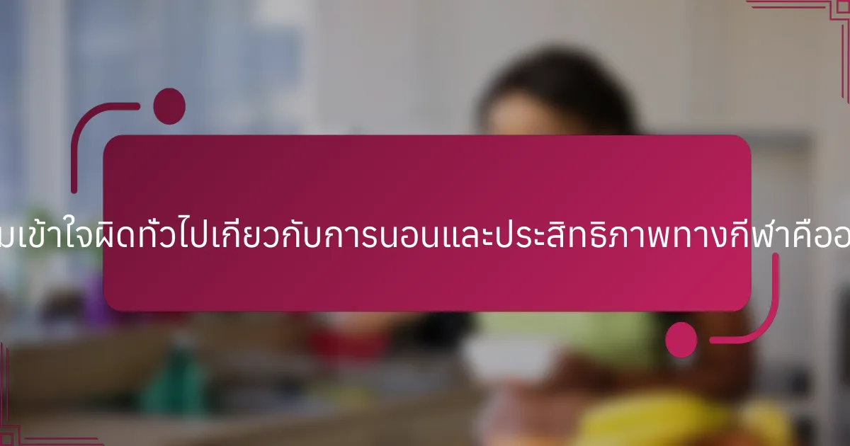 ความเข้าใจผิดทั่วไปเกี่ยวกับการนอนและประสิทธิภาพทางกีฬาคืออะไร?