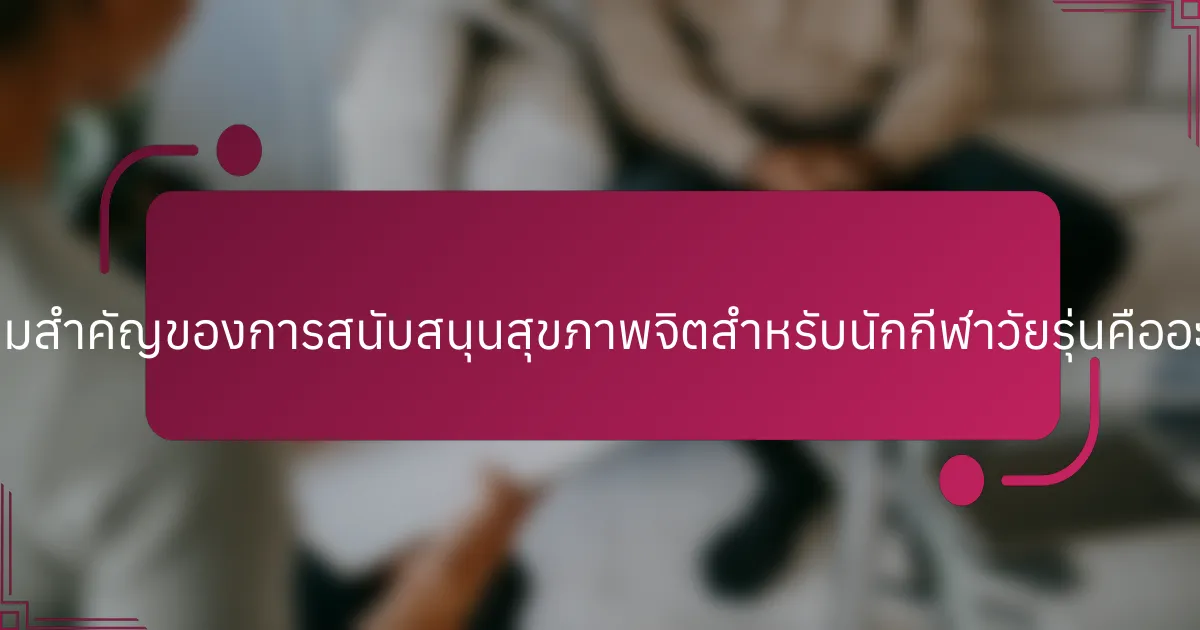 ความสำคัญของการสนับสนุนสุขภาพจิตสำหรับนักกีฬาวัยรุ่นคืออะไร?