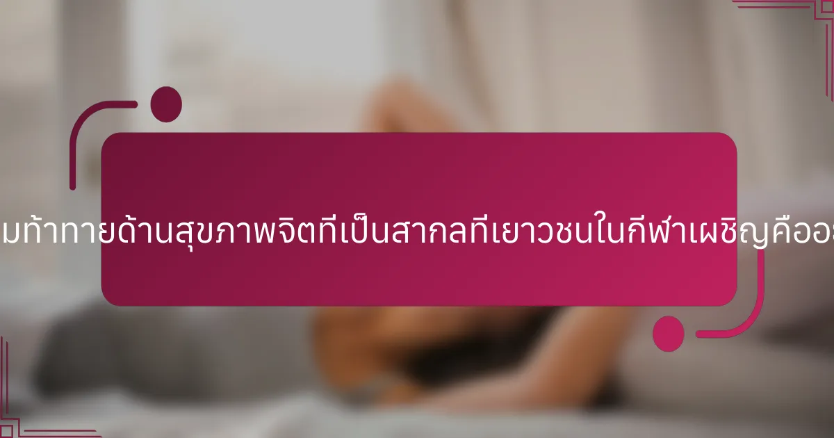 ความท้าทายด้านสุขภาพจิตที่เป็นสากลที่เยาวชนในกีฬาเผชิญคืออะไร?