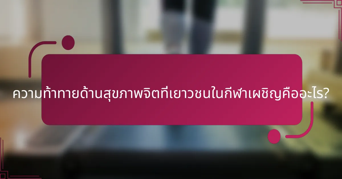 ความท้าทายด้านสุขภาพจิตที่เยาวชนในกีฬาเผชิญคืออะไร?