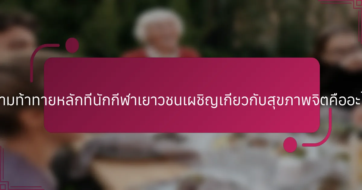 ความท้าทายหลักที่นักกีฬาเยาวชนเผชิญเกี่ยวกับสุขภาพจิตคืออะไร?