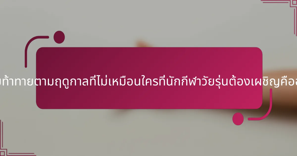 ความท้าทายตามฤดูกาลที่ไม่เหมือนใครที่นักกีฬาวัยรุ่นต้องเผชิญคืออะไร?