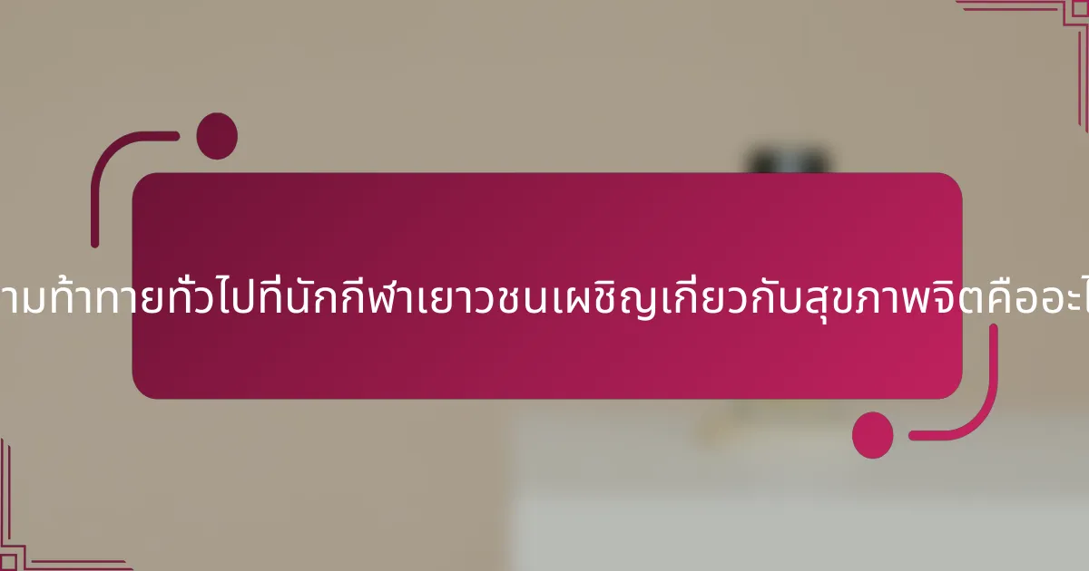 ความท้าทายทั่วไปที่นักกีฬาเยาวชนเผชิญเกี่ยวกับสุขภาพจิตคืออะไร?