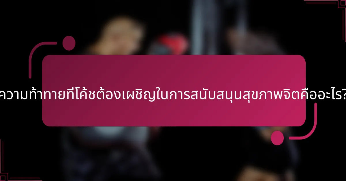 ความท้าทายที่โค้ชต้องเผชิญในการสนับสนุนสุขภาพจิตคืออะไร?