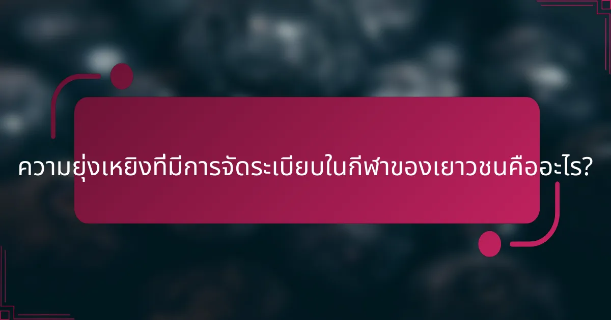 ความยุ่งเหยิงที่มีการจัดระเบียบในกีฬาของเยาวชนคืออะไร?