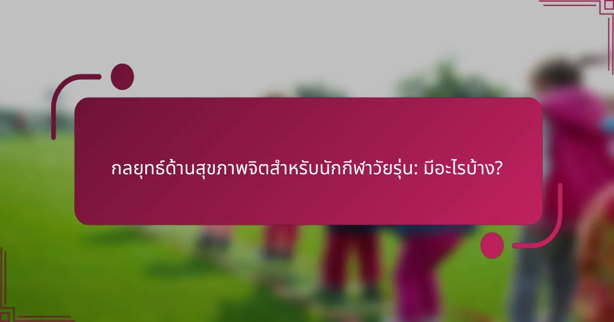 กลยุทธ์ด้านสุขภาพจิตสำหรับนักกีฬาวัยรุ่น: มีอะไรบ้าง?