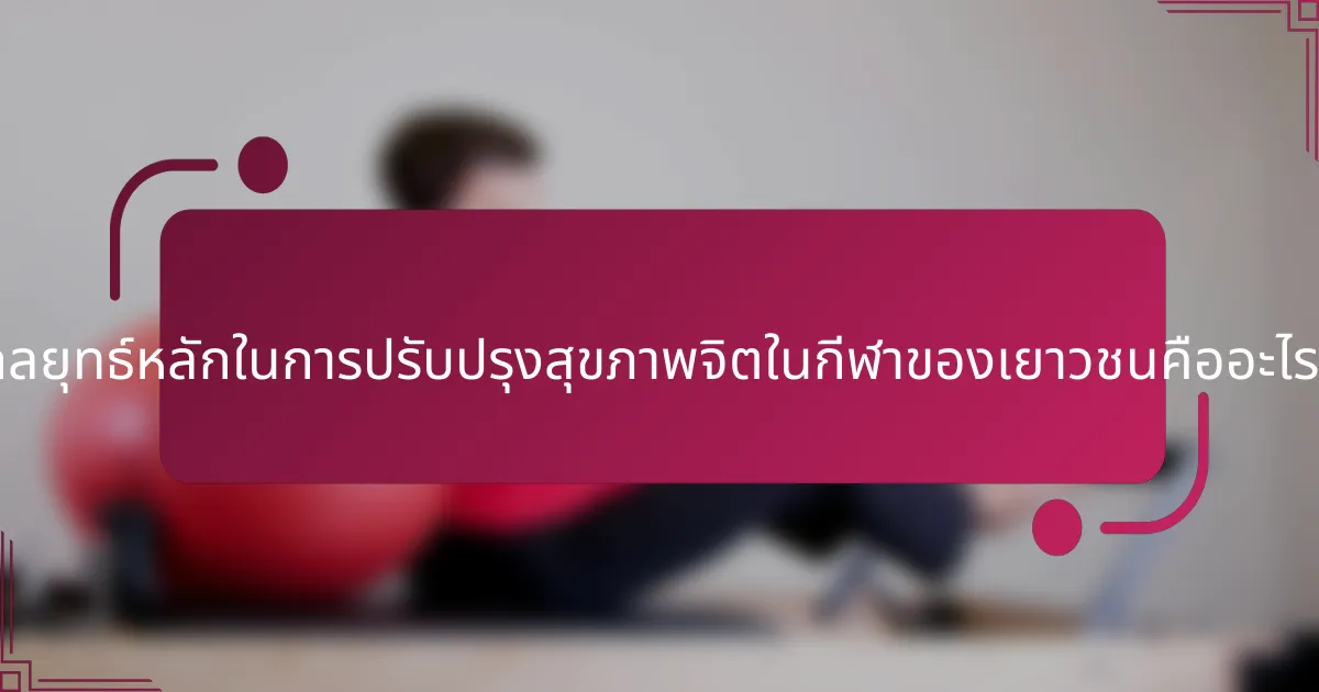 กลยุทธ์หลักในการปรับปรุงสุขภาพจิตในกีฬาของเยาวชนคืออะไร?