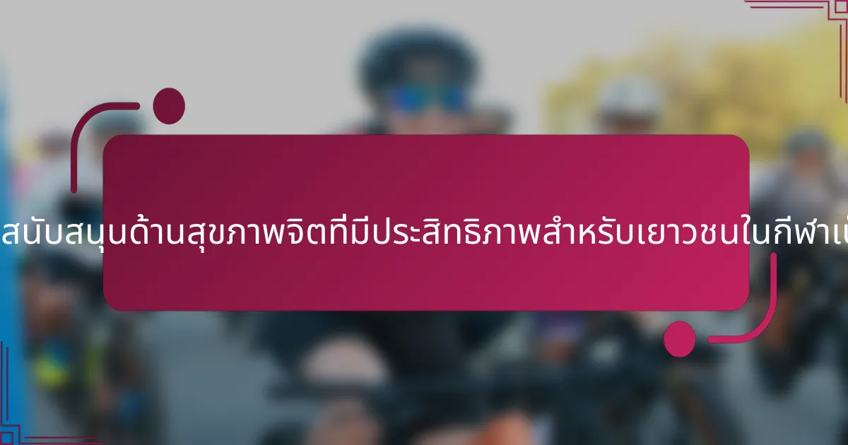 กลยุทธ์การสนับสนุนด้านสุขภาพจิตที่มีประสิทธิภาพสำหรับเยาวชนในกีฬาเป็นอย่างไร?