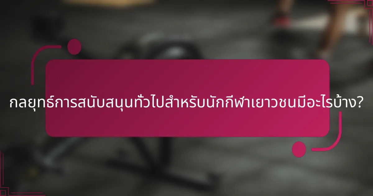 กลยุทธ์การสนับสนุนทั่วไปสำหรับนักกีฬาเยาวชนมีอะไรบ้าง?