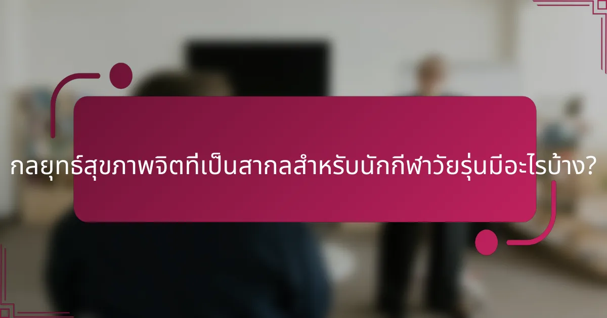 กลยุทธ์สุขภาพจิตที่เป็นสากลสำหรับนักกีฬาวัยรุ่นมีอะไรบ้าง?
