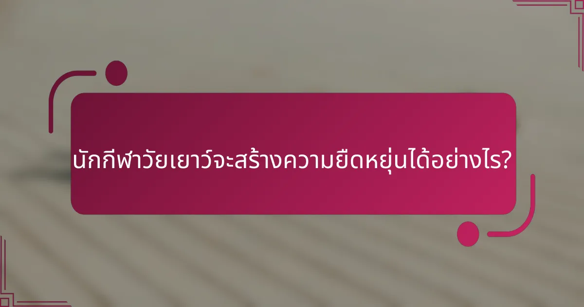 นักกีฬาวัยเยาว์จะสร้างความยืดหยุ่นได้อย่างไร?