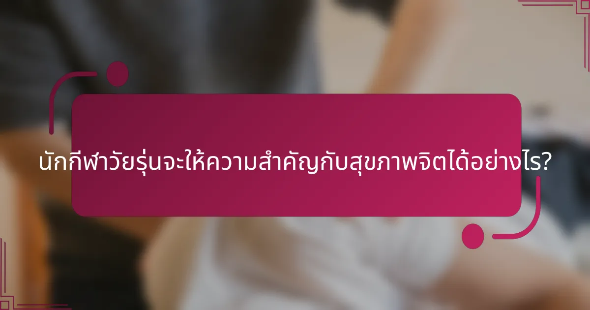 นักกีฬาวัยรุ่นจะให้ความสำคัญกับสุขภาพจิตได้อย่างไร?