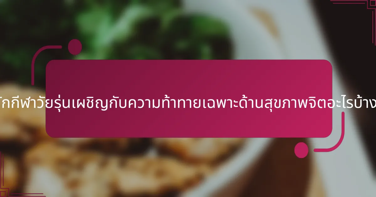 นักกีฬาวัยรุ่นเผชิญกับความท้าทายเฉพาะด้านสุขภาพจิตอะไรบ้าง?