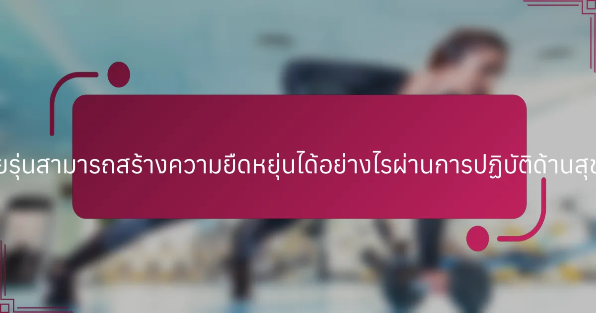 นักกีฬาวัยรุ่นสามารถสร้างความยืดหยุ่นได้อย่างไรผ่านการปฏิบัติด้านสุขภาพจิต?