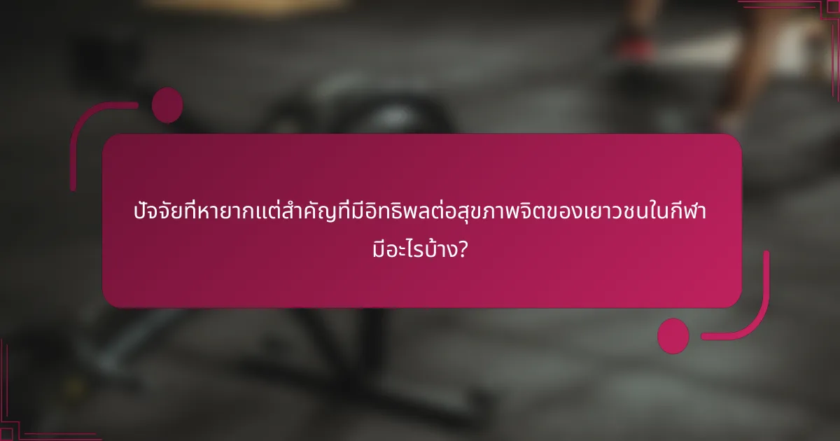 ปัจจัยที่หายากแต่สำคัญที่มีอิทธิพลต่อสุขภาพจิตของเยาวชนในกีฬา มีอะไรบ้าง?