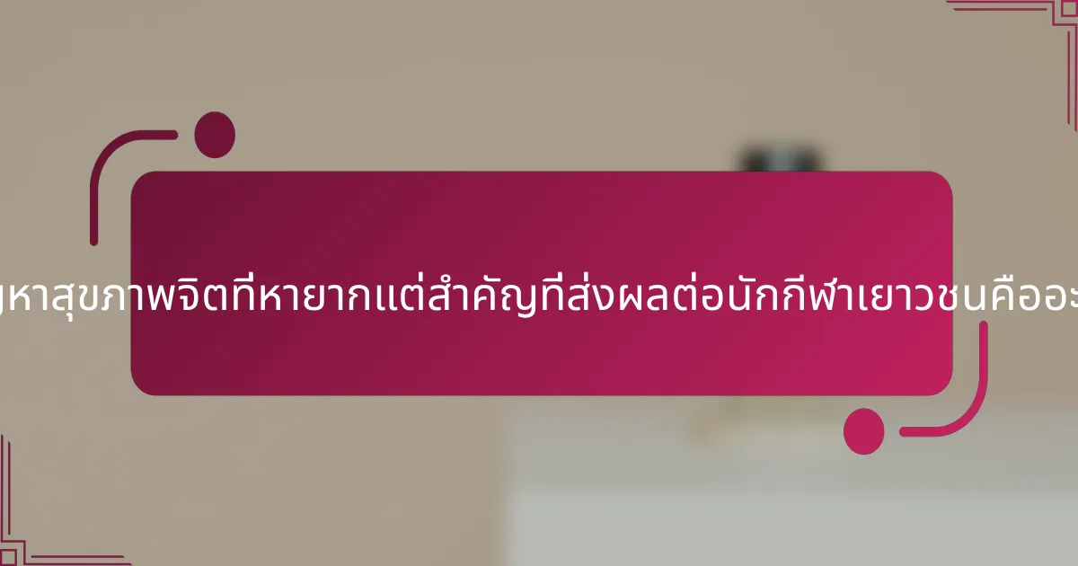 ปัญหาสุขภาพจิตที่หายากแต่สำคัญที่ส่งผลต่อนักกีฬาเยาวชนคืออะไร?