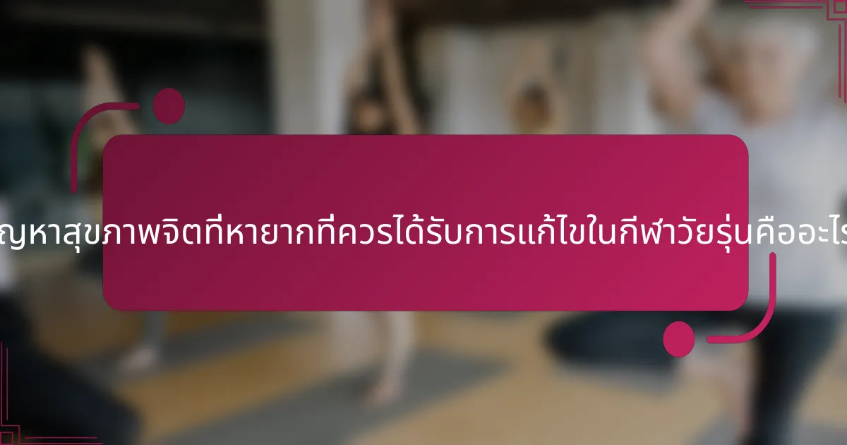 ปัญหาสุขภาพจิตที่หายากที่ควรได้รับการแก้ไขในกีฬาวัยรุ่นคืออะไร?