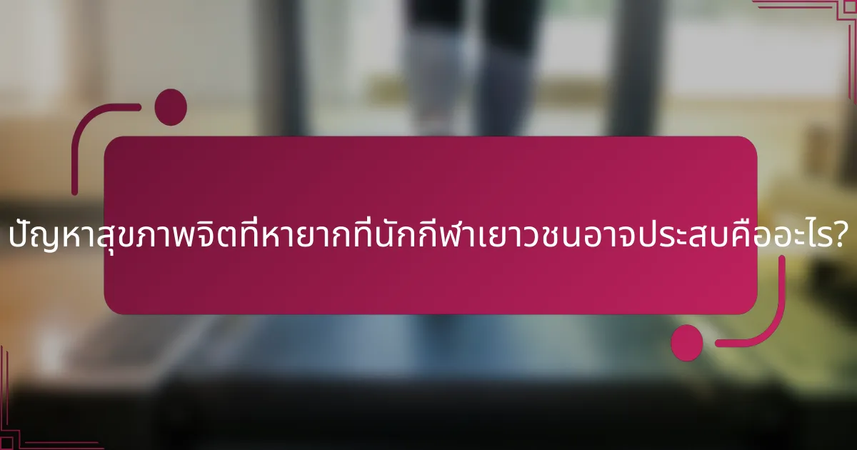 ปัญหาสุขภาพจิตที่หายากที่นักกีฬาเยาวชนอาจประสบคืออะไร?