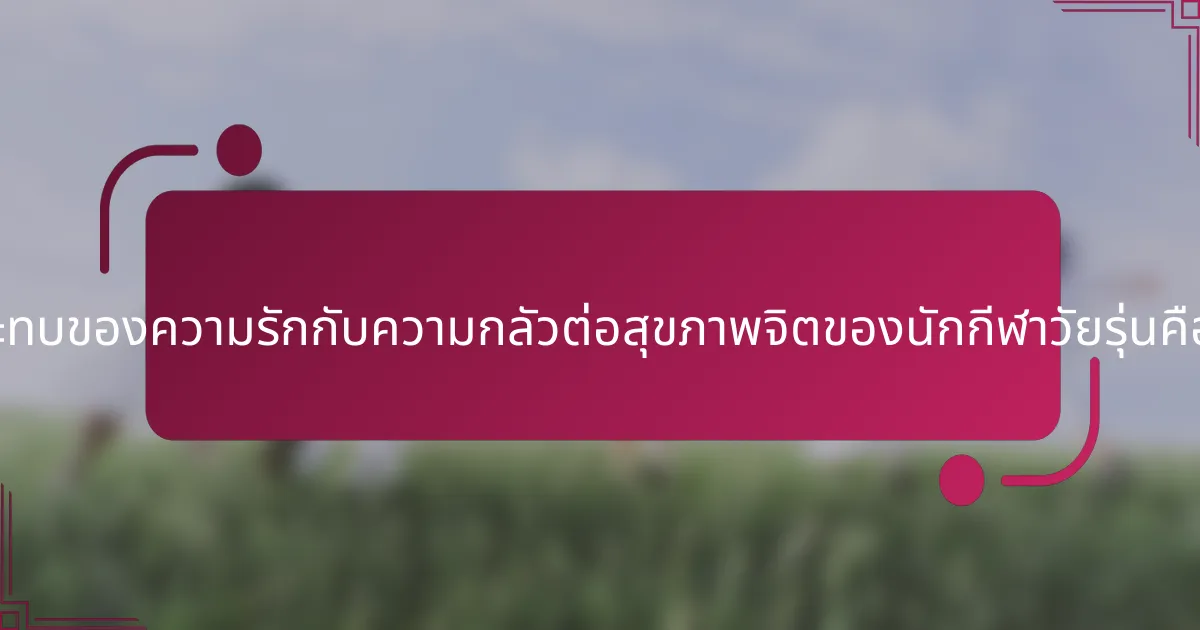 ผลกระทบของความรักกับความกลัวต่อสุขภาพจิตของนักกีฬาวัยรุ่นคืออะไร?