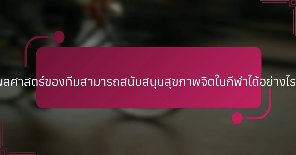 พลศาสตร์ของทีมสามารถสนับสนุนสุขภาพจิตในกีฬาได้อย่างไร?