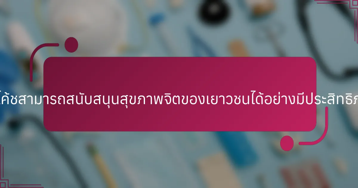ผู้ปกครองและโค้ชสามารถสนับสนุนสุขภาพจิตของเยาวชนได้อย่างมีประสิทธิภาพได้อย่างไร?