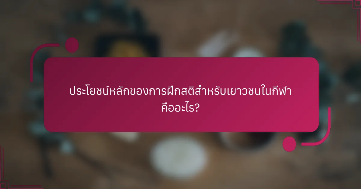 ประโยชน์หลักของการฝึกสติสำหรับเยาวชนในกีฬา คืออะไร?