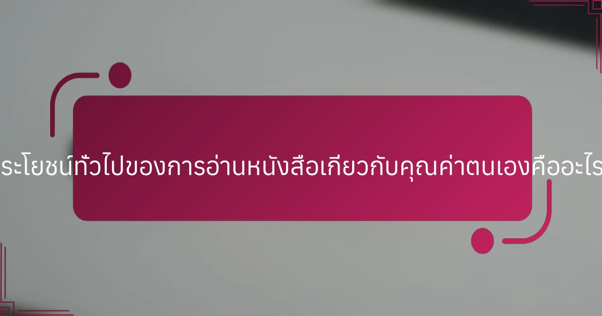 ประโยชน์ทั่วไปของการอ่านหนังสือเกี่ยวกับคุณค่าตนเองคืออะไร?