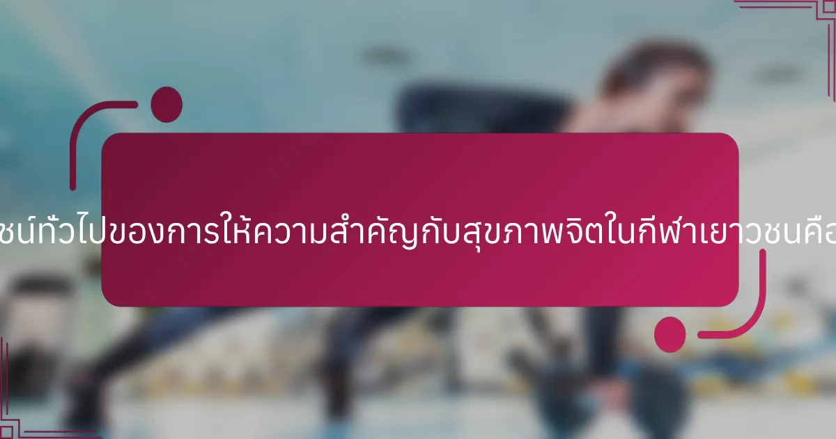 ประโยชน์ทั่วไปของการให้ความสำคัญกับสุขภาพจิตในกีฬาเยาวชนคืออะไร?