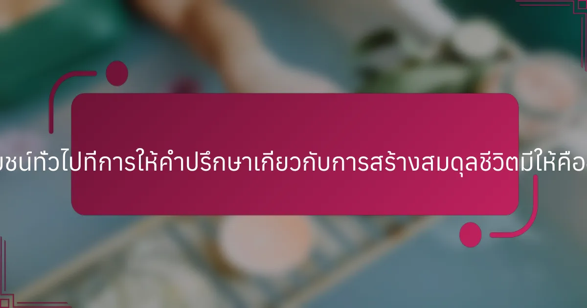 ประโยชน์ทั่วไปที่การให้คำปรึกษาเกี่ยวกับการสร้างสมดุลชีวิตมีให้คืออะไร?