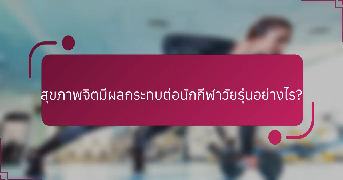 สุขภาพจิตมีผลกระทบต่อนักกีฬาวัยรุ่นอย่างไร?