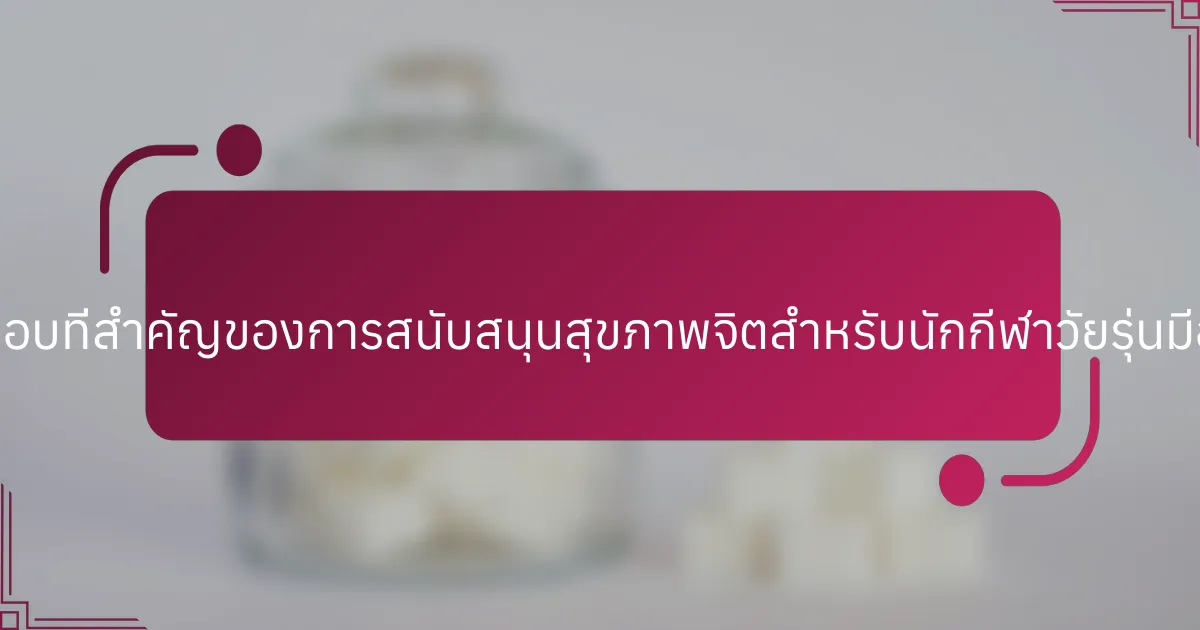 ส่วนประกอบที่สำคัญของการสนับสนุนสุขภาพจิตสำหรับนักกีฬาวัยรุ่นมีอะไรบ้าง?