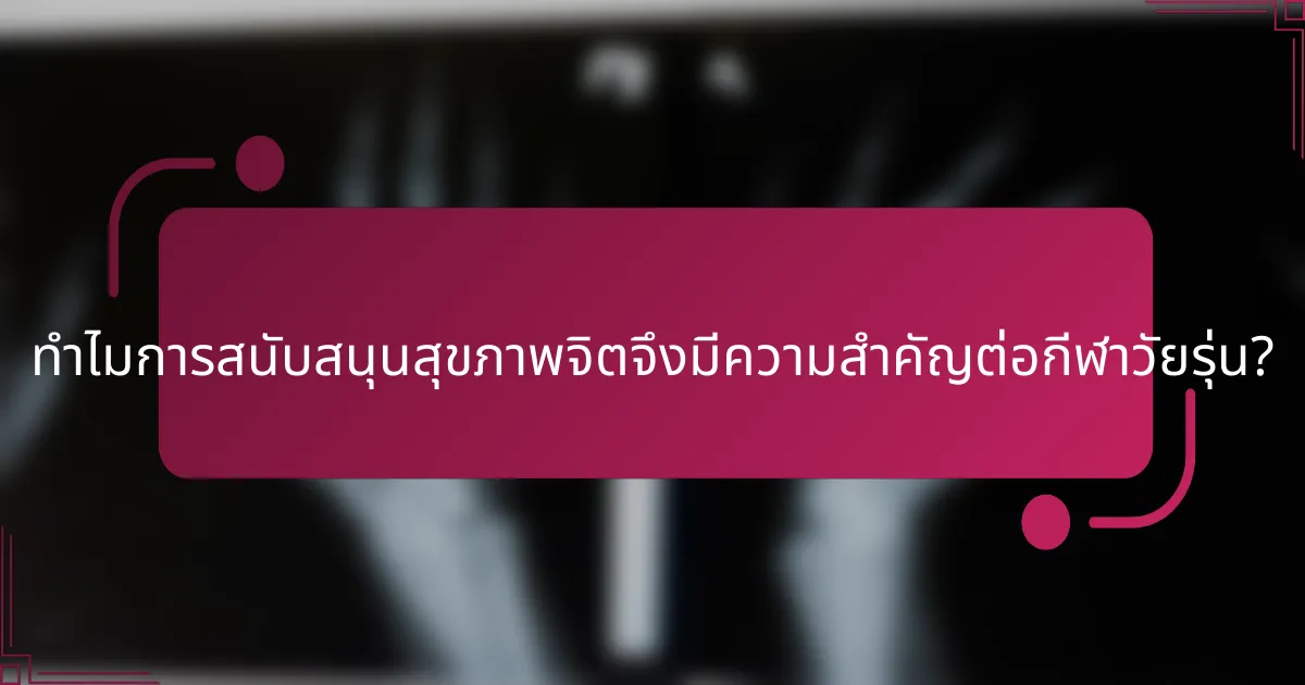 ทำไมการสนับสนุนสุขภาพจิตจึงมีความสำคัญต่อกีฬาวัยรุ่น?
