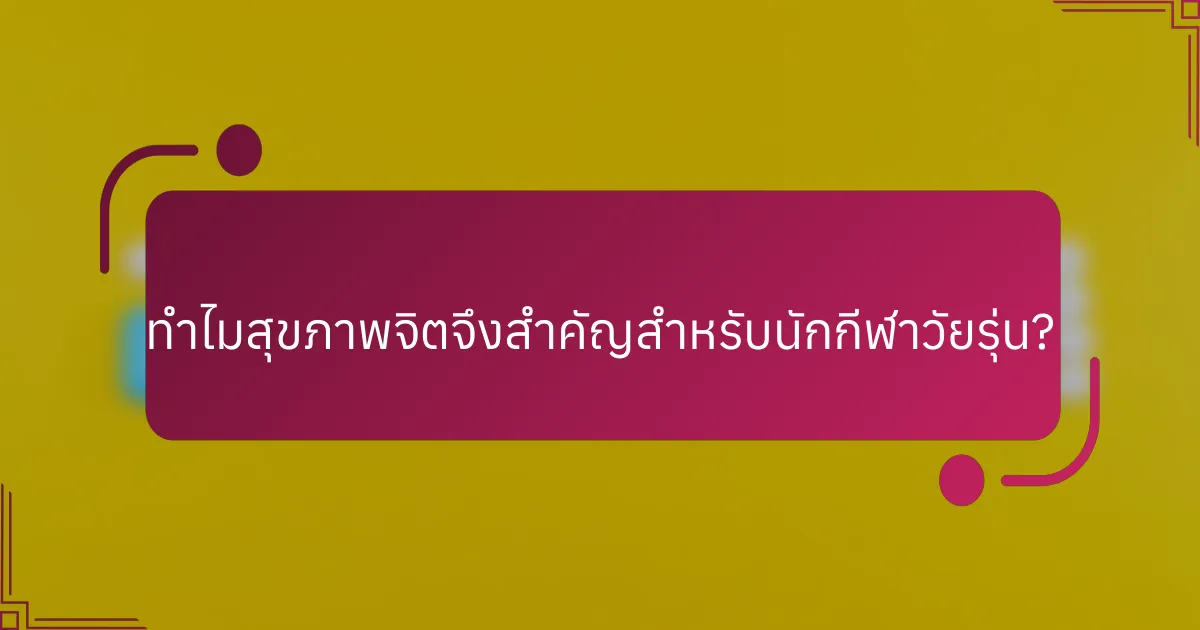 ทำไมสุขภาพจิตจึงสำคัญสำหรับนักกีฬาวัยรุ่น?