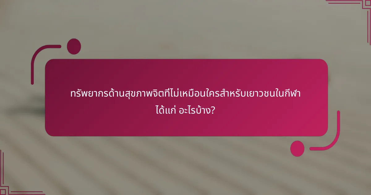 ทรัพยากรด้านสุขภาพจิตที่ไม่เหมือนใครสำหรับเยาวชนในกีฬา ได้แก่ อะไรบ้าง?