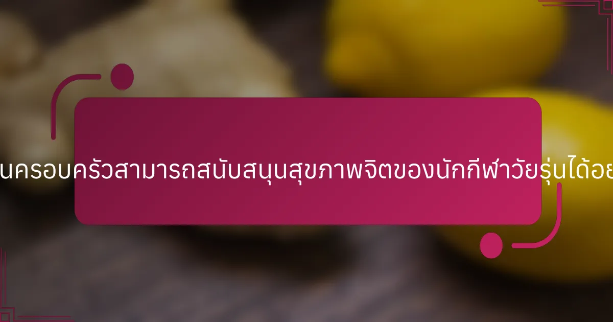ธุรกิจในครอบครัวสามารถสนับสนุนสุขภาพจิตของนักกีฬาวัยรุ่นได้อย่างไร?